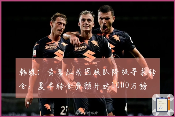 韩媒：黄喜灿或因狼队降级寻求转会，夏季转会费预计达1000万镑