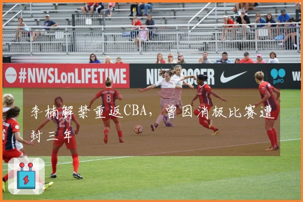李楠解禁重返CBA，曾因消极比赛遭封三年