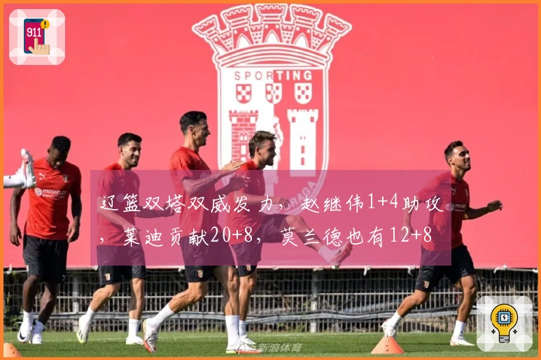 辽篮双塔双威发力，赵继伟1+4助攻，莱迪贡献20+8，莫兰德也有12+8，球队领先9分