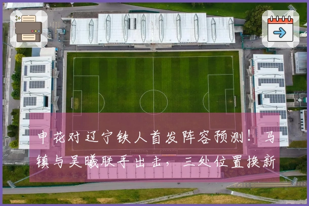 申花对辽宁铁人首发阵容预测！马镇与吴曦联手出击，三处位置换新将