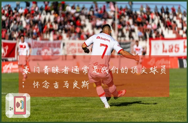 豪门青睐者通常是我们的顶尖球员；怀念吉马良斯