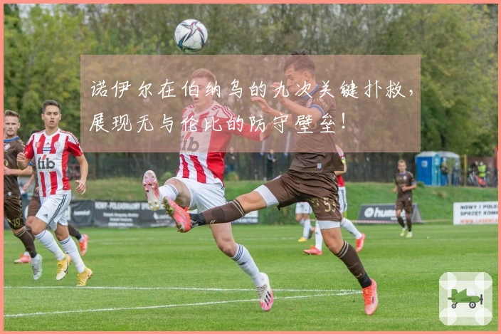 诺伊尔在伯纳乌的九次关键扑救，展现无与伦比的防守壁垒！