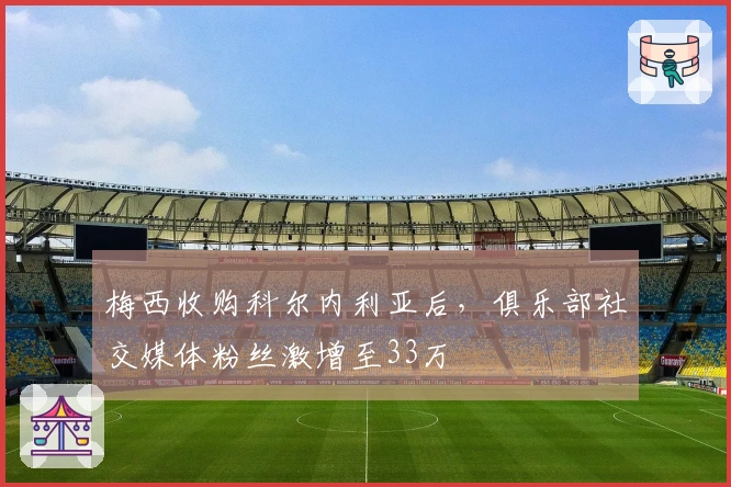 梅西收购科尔内利亚后，俱乐部社交媒体粉丝激增至33万