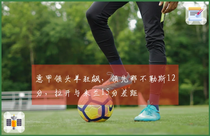 意甲领头羊狂飙，领先那不勒斯12分，拉开与米兰15分差距