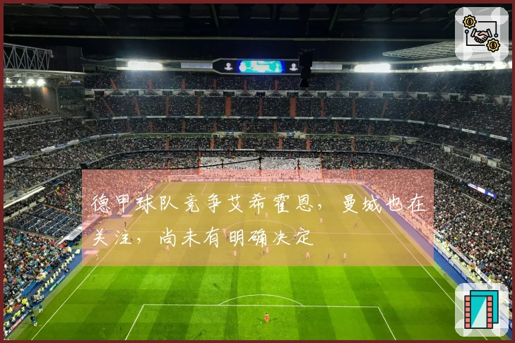 德甲球队竞争艾希霍恩，曼城也在关注，尚未有明确决定