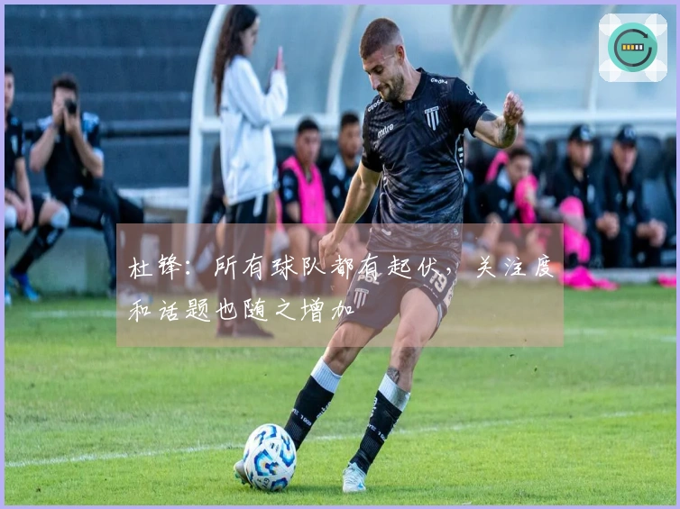 杜锋：所有球队都有起伏，关注度和话题也随之增加